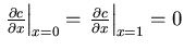 $\left. \frac{\partial c}{\partial x} \right\vert _{x=0} = \left. \frac{\partial c}{\partial x} \right\vert _{x=1} = 0$