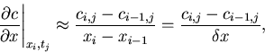 \begin{displaymath}
\left. \frac{\partial c}{\partial x} \right\vert _{x_i,t_j} ...
...i-1,j}}{x_i - x_{i-1}} = \frac{c_{i,j} - c_{i-1,j}}{\delta x},
\end{displaymath}