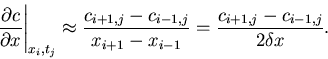 \begin{displaymath}
\left. \frac{\partial c}{\partial x} \right\vert _{x_i,t_j} ...
...x_{i+1} - x_{i-1}} = \frac{c_{i+1,j} - c_{i-1,j}}{2 \delta x}.
\end{displaymath}